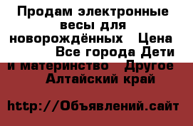 Продам электронные весы для новорождённых › Цена ­ 1 500 - Все города Дети и материнство » Другое   . Алтайский край